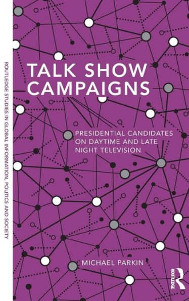 Talk Show Campaigns: Presidential Candidates On Daytime And Late Night Television (Routledge Studies In Global Information, Politics And Society)