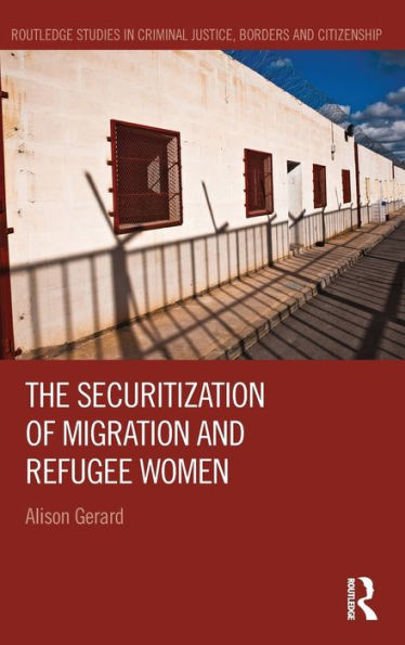 The Securitization Of Migration And Refugee Women (Routledge Studies In Criminal Justice, Borders And Citizenship)