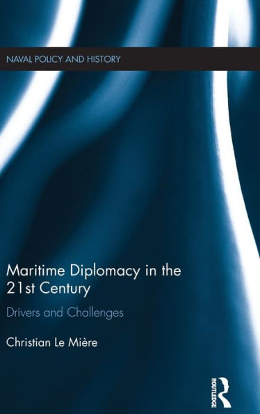 Maritime Diplomacy In The 21St Century: Drivers And Challenges (Cass Series: Naval Policy And History)