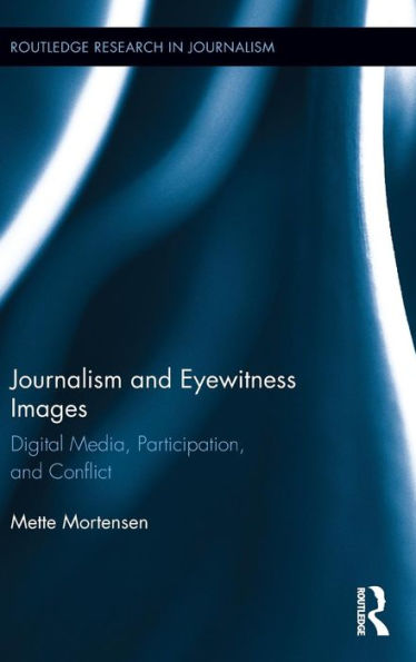 Journalism And Eyewitness Images: Digital Media, Participation, And Conflict (Routledge Research In Journalism)