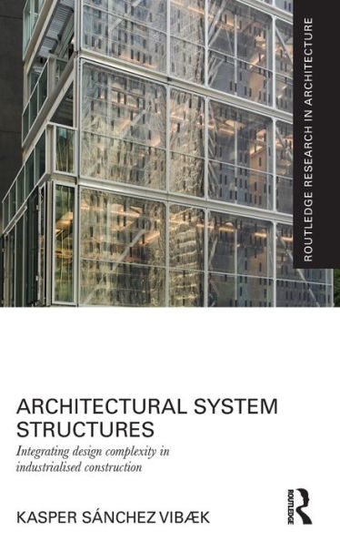 Architectural System Structures: Integrating Design Complexity In Industrialised Construction (Routledge Research In Architecture)