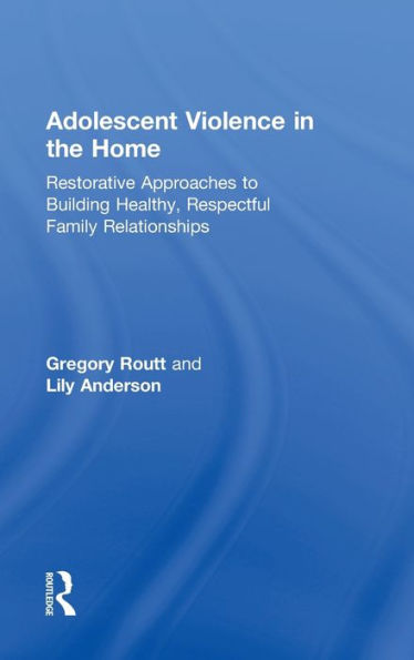 Adolescent Violence In The Home: Restorative Approaches To Building Healthy, Respectful Family Relationships