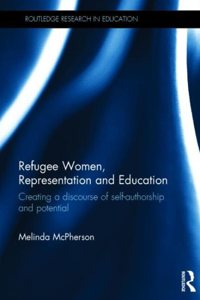 Refugee Women, Representation And Education: Creating A Discourse Of Self-Authorship And Potential (Routledge Research In Education)