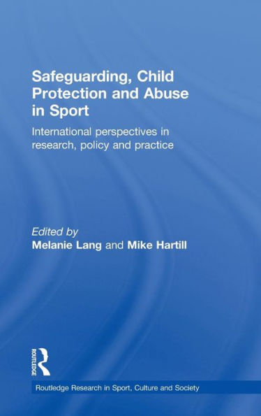 Safeguarding, Child Protection And Abuse In Sport: International Perspectives In Research, Policy And Practice (Routledge Research In Sport, Culture And Society)