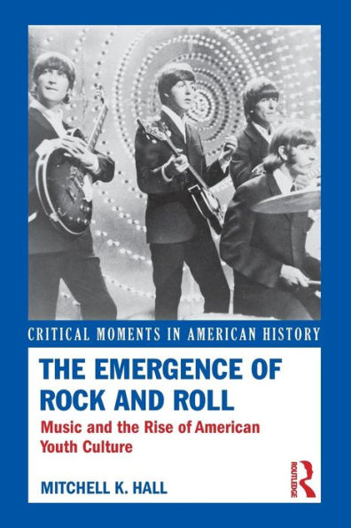 The Emergence Of Rock And Roll: Music And The Rise Of American Youth Culture (Critical Moments In American History)