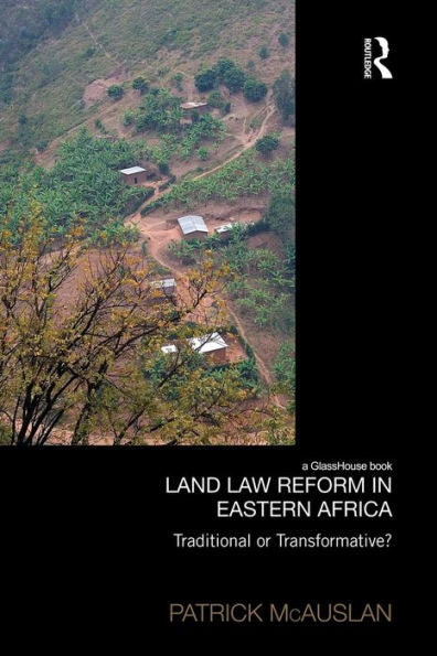 Land Law Reform In Eastern Africa: Traditional Or Transformative?: A Critical Review Of 50 Years Of Land Law Reform In Eastern Africa 1961 – 2011 (Law, Development And Globalization)