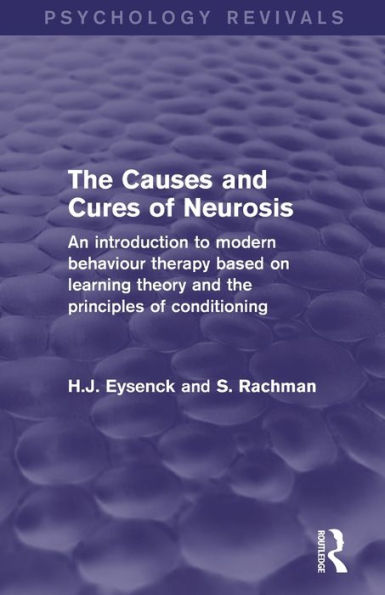 The Causes And Cures Of Neurosis (Psychology Revivals): An Introduction To Modern Behaviour Therapy Based On Learning Theory And The Principles Of Conditioning