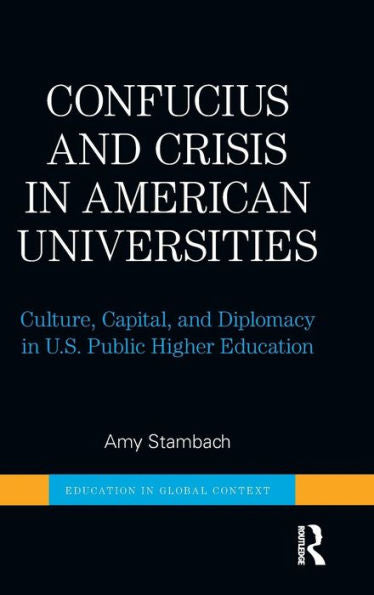 Confucius And Crisis In American Universities: Culture, Capital, And Diplomacy In U.S. Public Higher Education (Education In Global Context)