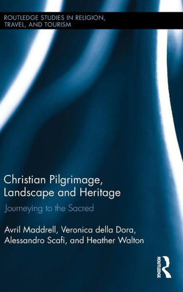 Christian Pilgrimage, Landscape And Heritage: Journeying To The Sacred (Routledge Studies In Pilgrimage, Religious Travel And Tourism)