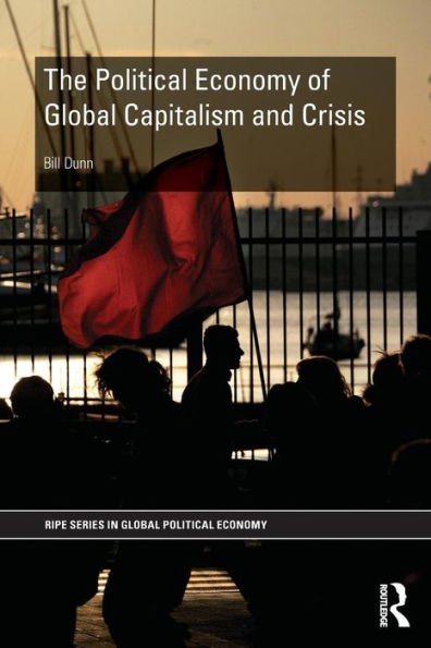 The Political Economy Of Global Capitalism And Crisis (Ripe Series In Global Political Economy)