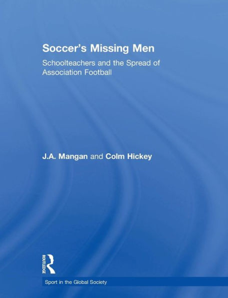 Soccer'S Missing Men: Schoolteachers And The Spread Of Association Football (Sport In The Global Society)