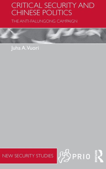 Critical Security And Chinese Politics: The Anti-Falungong Campaign (Prio New Security Studies)