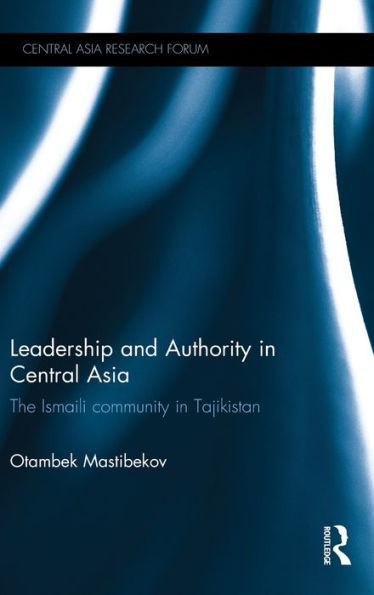 Leadership And Authority In Central Asia: The Ismaili Community In Tajikistan (Central Asia Research Forum)