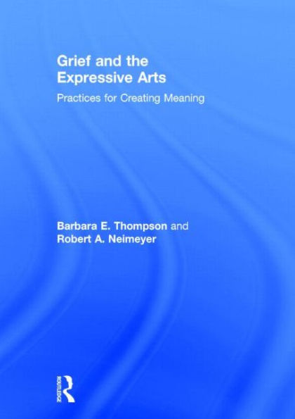 Grief And The Expressive Arts: Practices For Creating Meaning (Series In Death, Dying, And Bereavement)