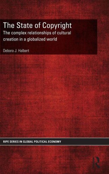 The State Of Copyright: The Complex Relationships Of Cultural Creation In A Globalized World (Ripe Series In Global Political Economy)