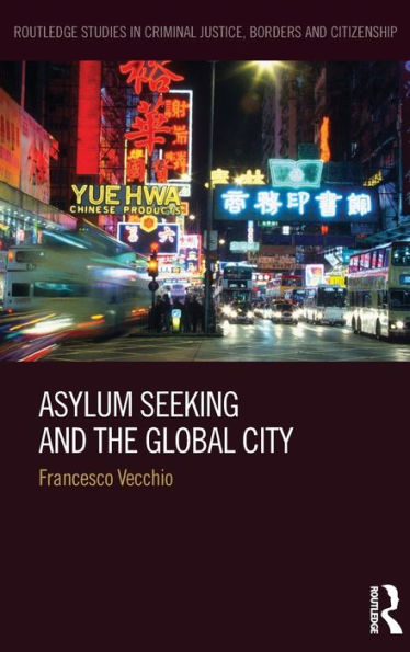 Asylum Seeking And The Global City (Routledge Studies In Criminal Justice, Borders And Citizenship)