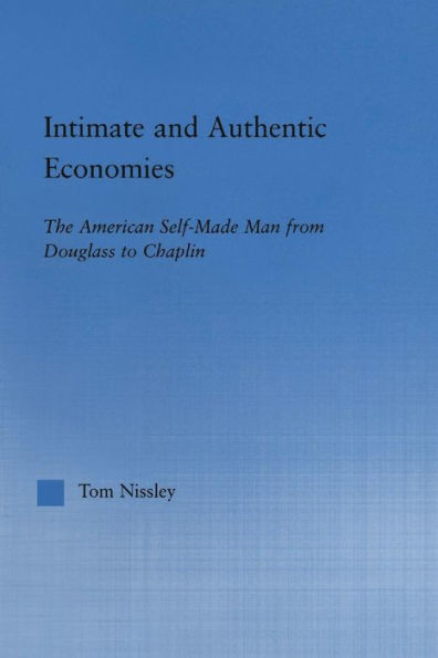 Intimate And Authentic Economies: The American Self-Made Man From Douglass To Chaplin (Literary Criticism And Cultural Theory)