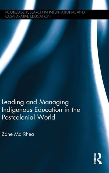 Leading And Managing Indigenous Education In The Postcolonial World (Routledge Research In International And Comparative Education)