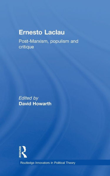 Ernesto Laclau: Post-Marxism, Populism And Critique (Routledge Innovators In Political Theory)