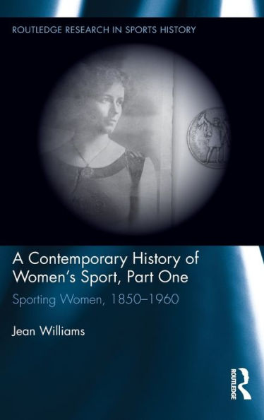 A Contemporary History Of Women'S Sport, Part One: Sporting Women, 1850-1960 (Routledge Research In Sports History)
