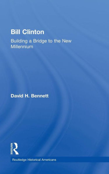 Bill Clinton: Building A Bridge To The New Millennium (Routledge Historical Americans)