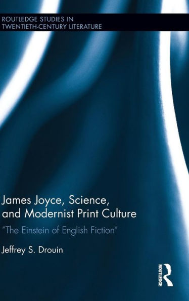 James Joyce, Science, And Modernist Print Culture: “The Einstein Of English Fiction” (Routledge Studies In Twentieth-Century Literature)