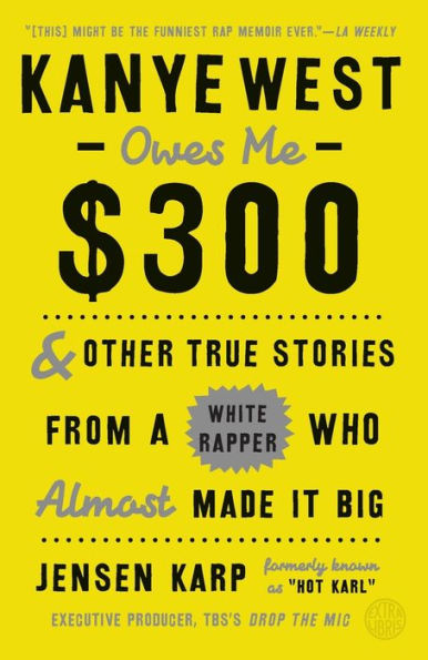 Kanye West Owes Me $300: And Other True Stories From A White Rapper Who Almost Made It Big