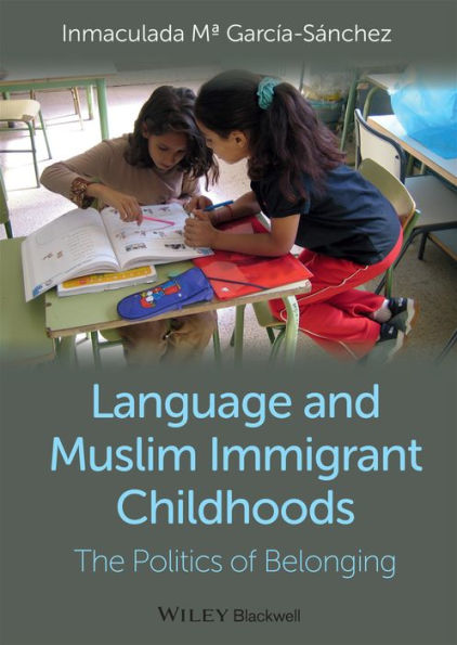 Language And Muslim Immigrant Childhoods: The Politics Of Belonging (Wiley Blackwell Studies In Discourse And Culture)