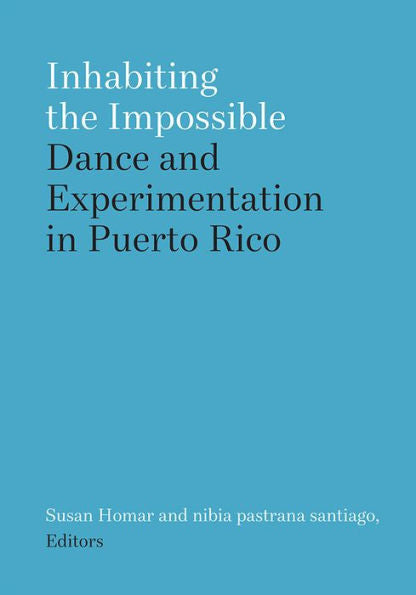 Inhabiting The Impossible: Dance And Experimentation In Puerto Rico (Studies In Dance: Theories And Practices)
