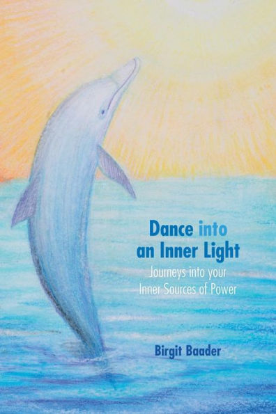 Dance Into Your Inner Light: Journeys Into Your Inner Sources Of Power
