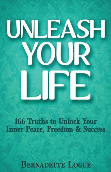 Unleash Your Life: 166 Truths To Unlock Your Inner Peace, Freedom & Success