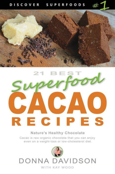 21 Best Superfood Cacao Recipes - Discover Superfoods #1: Cacao Is Natureæs Healthy And Delicious Superfood Chocolate You Can Enjoy Even On A Weight Loss Or Low Cholesterol Diet!