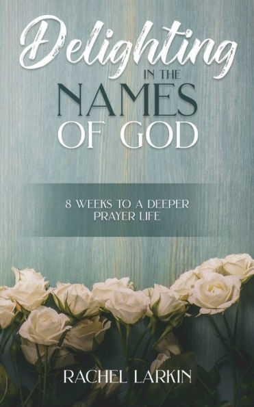 Delighting In The Names Of God: 8 Weeks To A Deeper Prayer Life