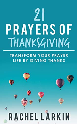 21 Prayers of Thanksgiving: Transform Your Prayer Life by Giving Thanks