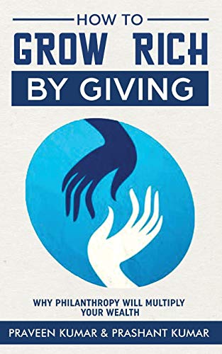 How to Grow Rich by Giving: Why Philanthropy will Multiply Your Wealth (Wealth Creation)