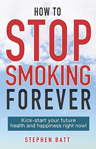 HOW TO STOP SMOKING FOREVER: Kick-start your future health and happiness right now!