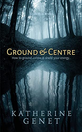 Ground & Centre: How To Ground, Centre, & Shield Your Energy
