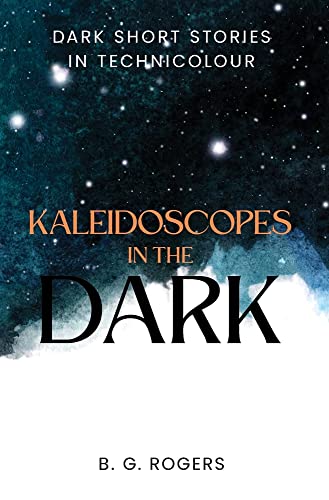 Kaleidoscopes in the Dark: Dark short stories in technicolour