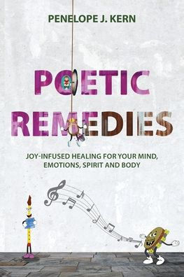 Poetic Remedies: Joy-Infused Healing For Your Mind, Emotions, Spirit And Body