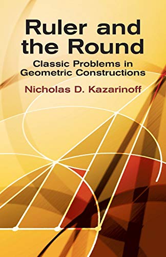 Ruler And The Round: Classic Problems In Geometric Constructions