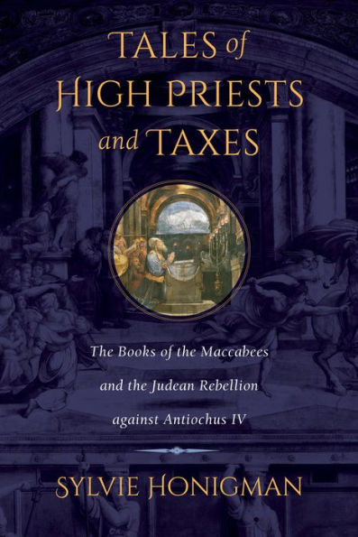 Tales Of High Priests And Taxes: The Books Of The Maccabees And The Judean Rebellion Against Antiochos Iv (Volume 56) (Hellenistic Culture And Society)