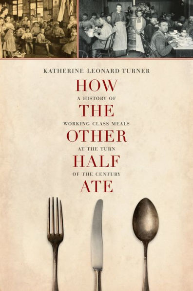 How The Other Half Ate: A History Of Working-Class Meals At The Turn Of The Century (California Studies In Food And Culture) (Volume 48)