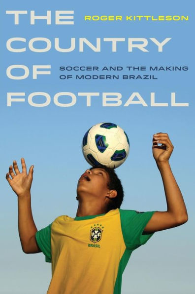 Country Of Football: Soccer And The Making Of Modern Brazil (Sport In World History) (Volume 2)