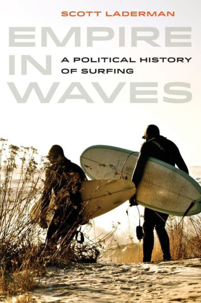Empire In Waves: A Political History Of Surfing (Volume 1) (Sport In World History)
