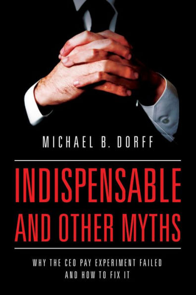 Indispensable And Other Myths: Why The Ceo Pay Experiment Failed And How To Fix It