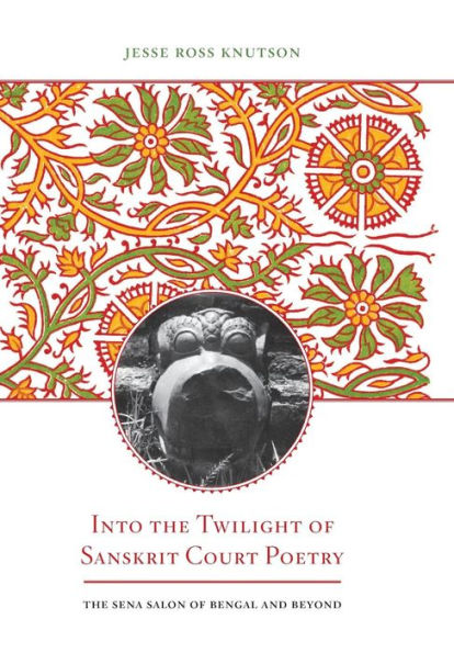 Into The Twilight Of Sanskrit Court Poetry: The Sena Salon Of Bengal And Beyond (South Asia Across The Disciplines)
