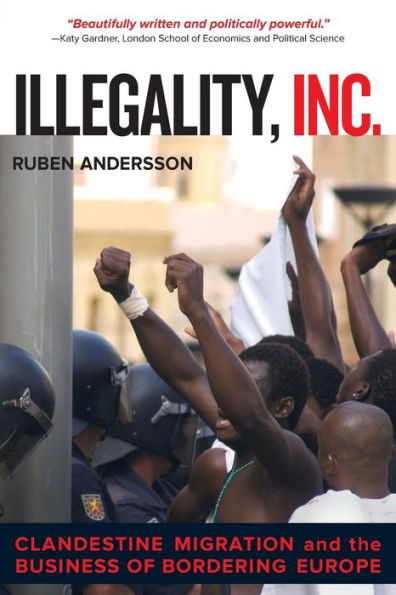Illegality, Inc.: Clandestine Migration And The Business Of Bordering Europe (Volume 28) (California Series In Public Anthropology)