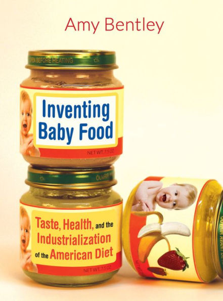 Inventing Baby Food: Taste, Health, And The Industrialization Of The American Diet (Volume 51) (California Studies In Food And Culture)