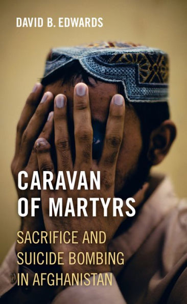 Caravan Of Martyrs: Sacrifice And Suicide Bombing In Afghanistan
