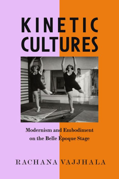 Kinetic Cultures: Modernism And Embodiment On The Belle Epoque Stage (Volume 32) (California Studies In 20Th-Century Music)